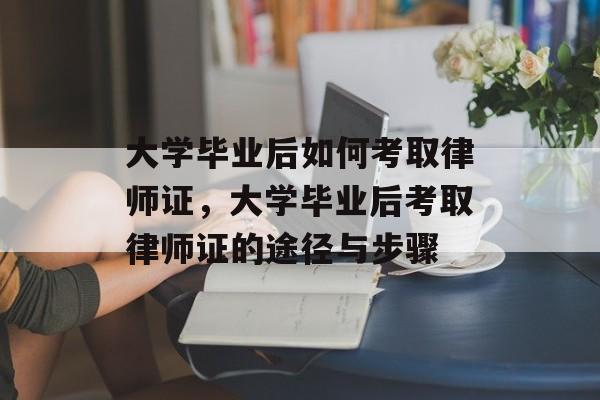 大学毕业后如何考取律师证，大学毕业后考取律师证的途径与步骤