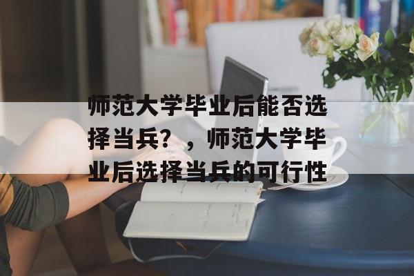 师范大学毕业后能否选择当兵？，师范大学毕业后选择当兵的可行性