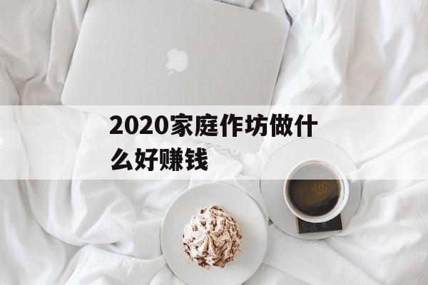 2020家庭作坊做什么好赚钱