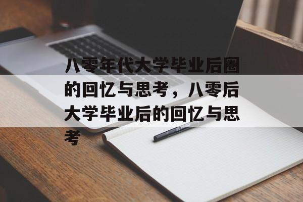 八零年代大学毕业后圈的回忆与思考，八零后大学毕业后的回忆与思考