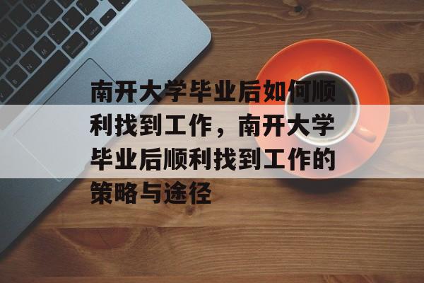 南开大学毕业后如何顺利找到工作，南开大学毕业后顺利找到工作的策略与途径