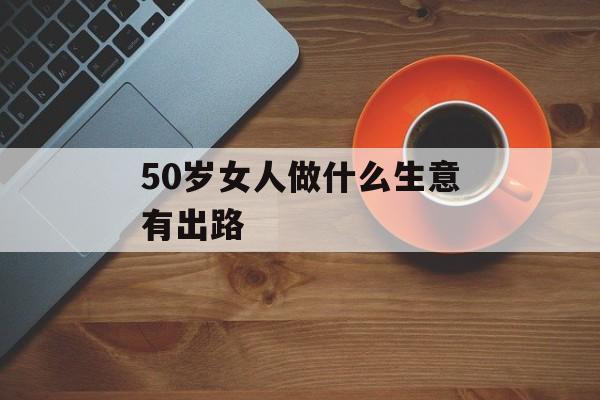 50岁女人做什么生意有出路