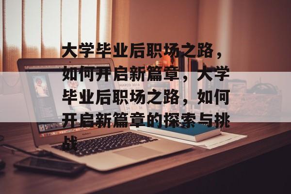 大学毕业后职场之路，如何开启新篇章，大学毕业后职场之路，如何开启新篇章的探索与挑战