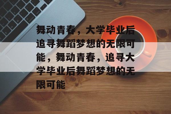 舞动青春，大学毕业后追寻舞蹈梦想的无限可能，舞动青春，追寻大学毕业后舞蹈梦想的无限可能