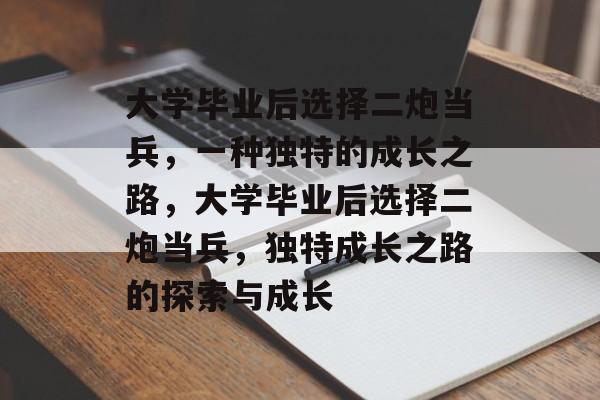 大学毕业后选择二炮当兵，一种独特的成长之路，大学毕业后选择二炮当兵，独特成长之路的探索与成长