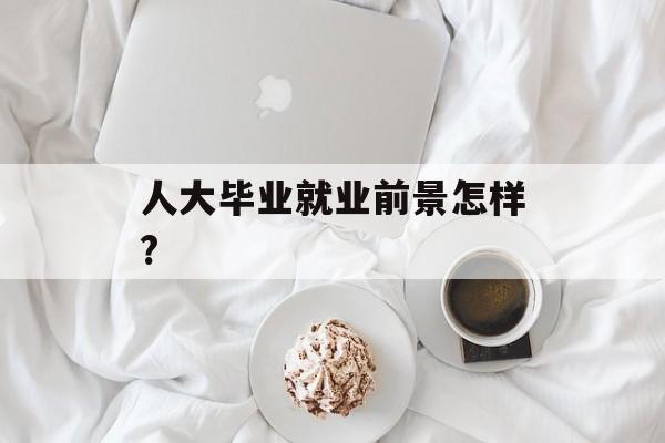 人大毕业就业前景怎样?