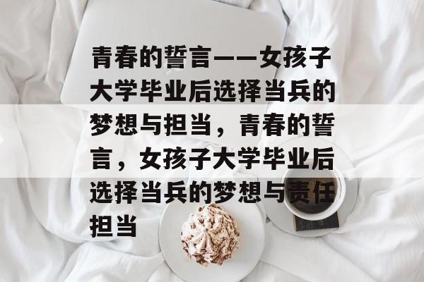 青春的誓言——女孩子大学毕业后选择当兵的梦想与担当，青春的誓言，女孩子大学毕业后选择当兵的梦想与责任担当