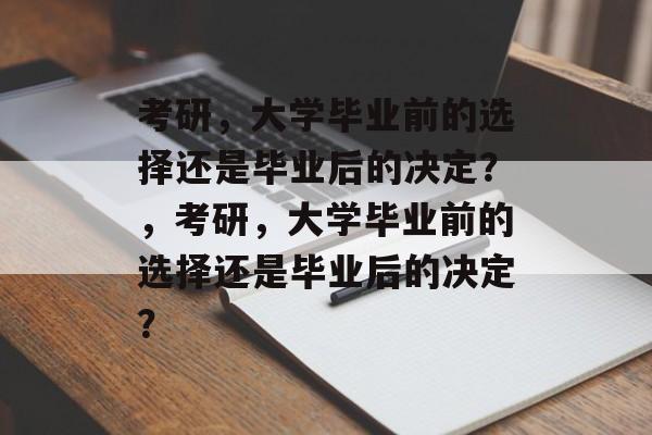 考研，大学毕业前的选择还是毕业后的决定？，考研，大学毕业前的选择还是毕业后的决定？