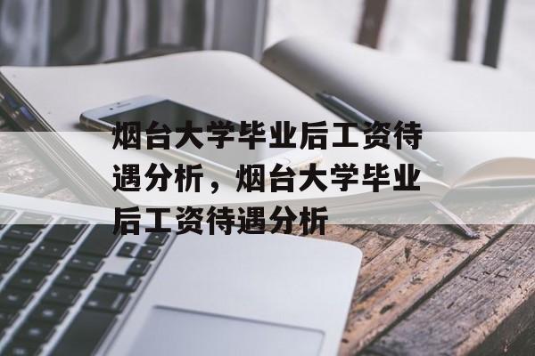 烟台大学毕业后工资待遇分析，烟台大学毕业后工资待遇分析