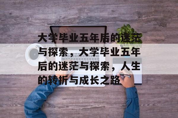 大学毕业五年后的迷茫与探索，大学毕业五年后的迷茫与探索，人生的转折与成长之路