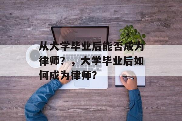 从大学毕业后能否成为律师？，大学毕业后如何成为律师？