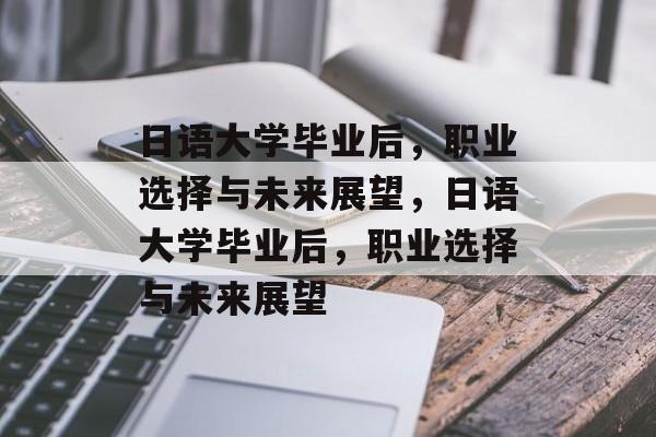 日语大学毕业后，职业选择与未来展望，日语大学毕业后，职业选择与未来展望