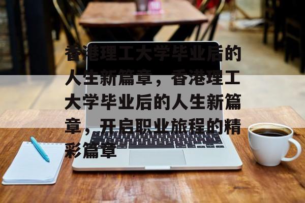 香港理工大学毕业后的人生新篇章，香港理工大学毕业后的人生新篇章，开启职业旅程的精彩篇章