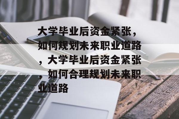 大学毕业后资金紧张，如何规划未来职业道路，大学毕业后资金紧张，如何合理规划未来职业道路