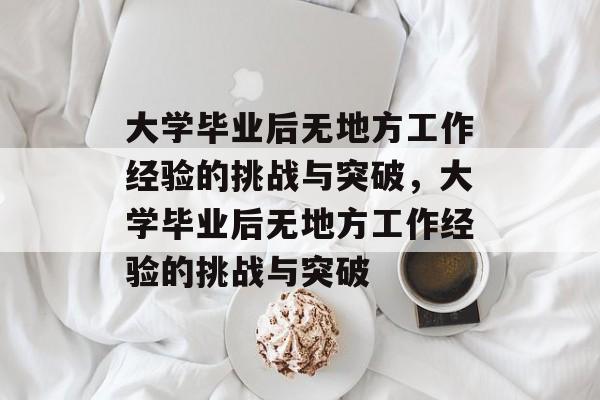 大学毕业后无地方工作经验的挑战与突破，大学毕业后无地方工作经验的挑战与突破