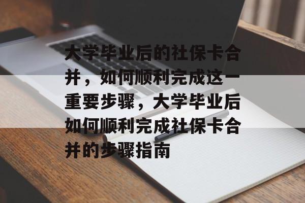 大学毕业后的社保卡合并，如何顺利完成这一重要步骤，大学毕业后如何顺利完成社保卡合并的步骤指南