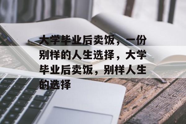 大学毕业后卖饭，一份别样的人生选择，大学毕业后卖饭，别样人生的选择