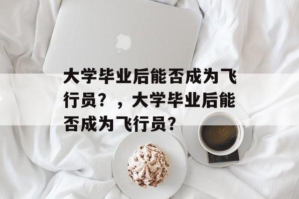 大学毕业后能否成为飞行员？，大学毕业后能否成为飞行员？