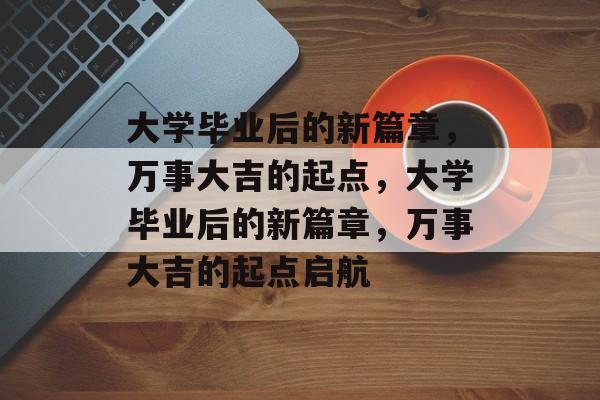 大学毕业后的新篇章，万事大吉的起点，大学毕业后的新篇章，万事大吉的起点启航