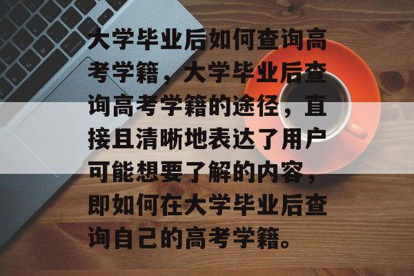 大学毕业后如何查询高考学籍，大学毕业后查询高考学籍的途径，直接且清晰地表达了用户可能想要了解的内容，即如何在大学毕业后查询自己的高考学籍。