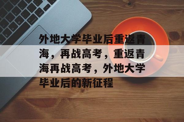 外地大学毕业后重返青海，再战高考，重返青海再战高考，外地大学毕业后的新征程