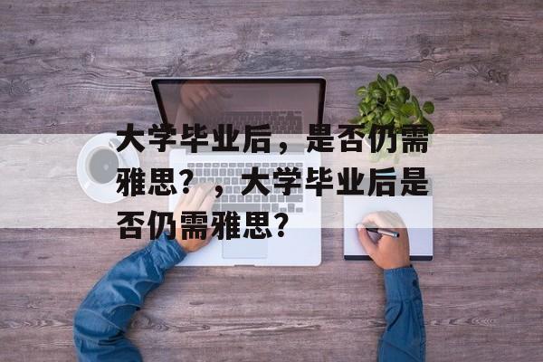 大学毕业后，是否仍需雅思？，大学毕业后是否仍需雅思？