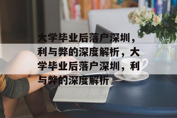 大学毕业后落户深圳，利与弊的深度解析，大学毕业后落户深圳，利与弊的深度解析