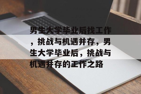 男生大学毕业后找工作，挑战与机遇并存，男生大学毕业后，挑战与机遇并存的工作之路