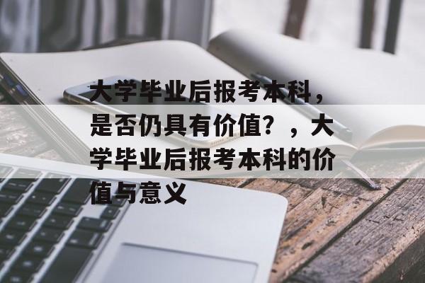 大学毕业后报考本科，是否仍具有价值？，大学毕业后报考本科的价值与意义