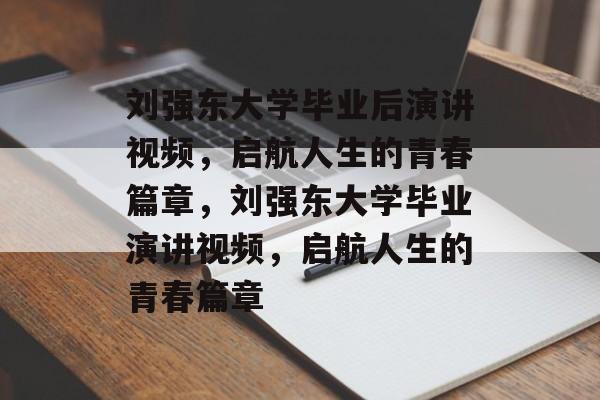 刘强东大学毕业后演讲视频，启航人生的青春篇章，刘强东大学毕业演讲视频，启航人生的青春篇章