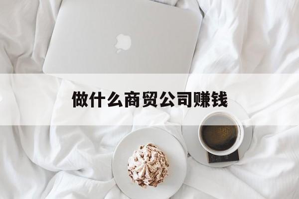 做什么商贸公司赚钱