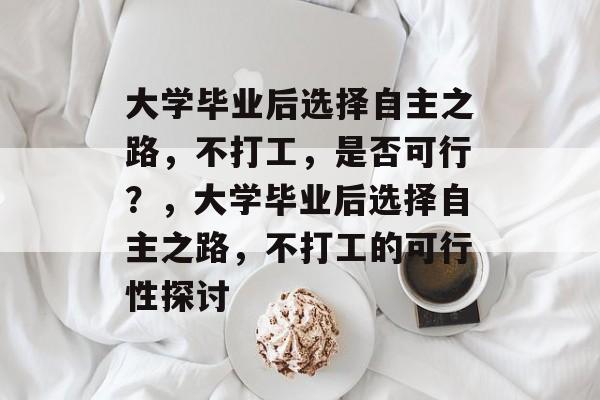 大学毕业后选择自主之路，不打工，是否可行？，大学毕业后选择自主之路，不打工的可行性探讨