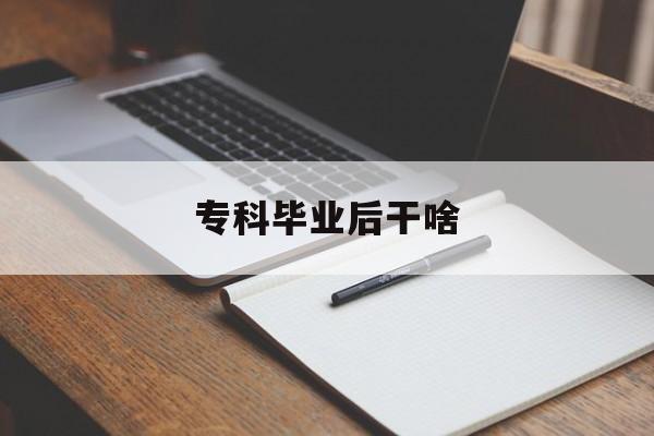 专科毕业后干啥