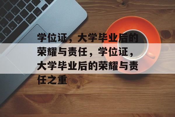 学位证，大学毕业后的荣耀与责任，学位证，大学毕业后的荣耀与责任之重