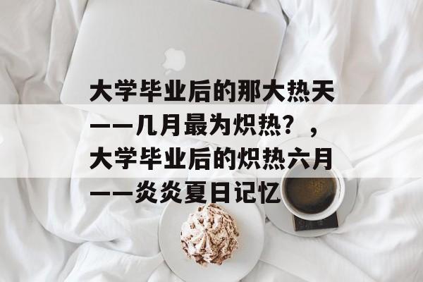 大学毕业后的那大热天——几月最为炽热？，大学毕业后的炽热六月——炎炎夏日记忆