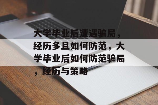 大学毕业后遭遇骗局，经历多且如何防范，大学毕业后如何防范骗局，经历与策略