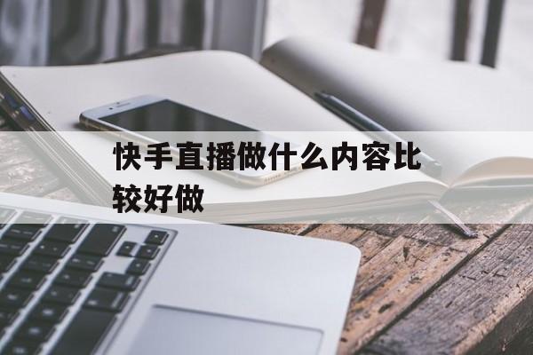 快手直播做什么内容比较好做