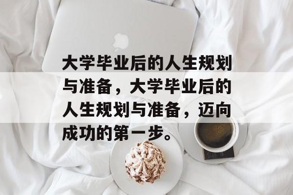 大学毕业后的人生规划与准备，大学毕业后的人生规划与准备，迈向成功的第一步。