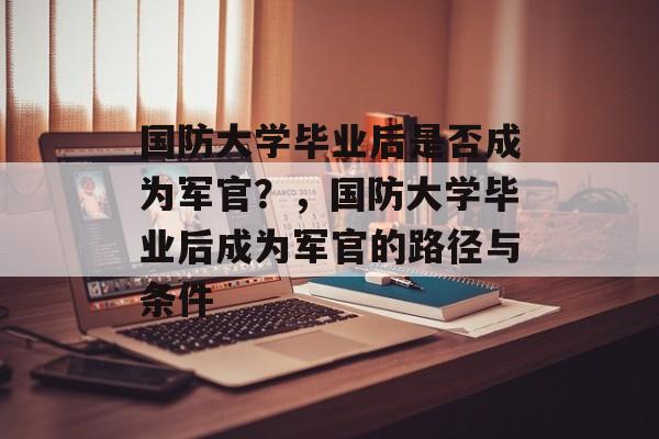 国防大学毕业后是否成为军官？，国防大学毕业后成为军官的路径与条件