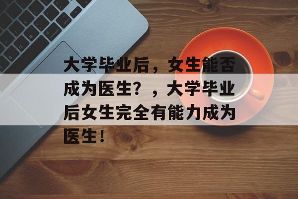 大学毕业后，女生能否成为医生？，大学毕业后女生完全有能力成为医生！