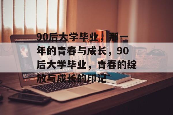 90后大学毕业，那一年的青春与成长，90后大学毕业，青春的绽放与成长的印记