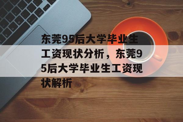 东莞95后大学毕业生工资现状分析，东莞95后大学毕业生工资现状解析