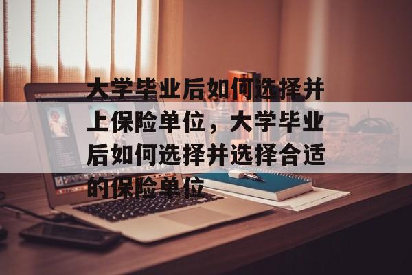 大学毕业后如何选择并上保险单位，大学毕业后如何选择并选择合适的保险单位