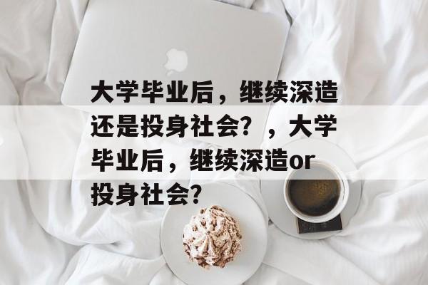 大学毕业后，继续深造还是投身社会？，大学毕业后，继续深造or投身社会？