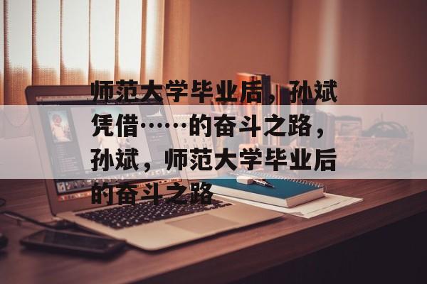 师范大学毕业后，孙斌凭借……的奋斗之路，孙斌，师范大学毕业后的奋斗之路