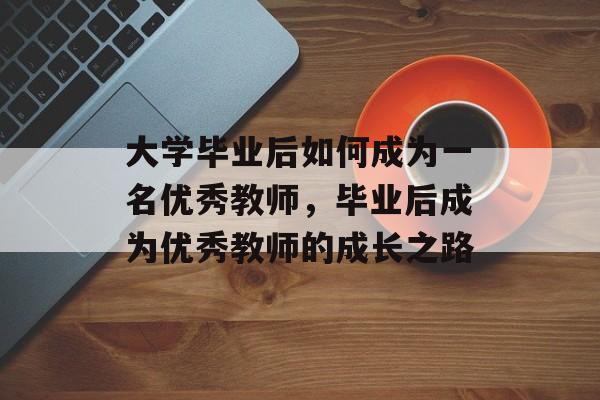 大学毕业后如何成为一名优秀教师，毕业后成为优秀教师的成长之路