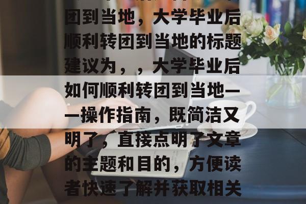 大学毕业后如何顺利转团到当地，大学毕业后顺利转团到当地的标题建议为，，大学毕业后如何顺利转团到当地——操作指南，既简洁又明了，直接点明了文章的主题和目的，方便读者快速了解并获取相关信息。