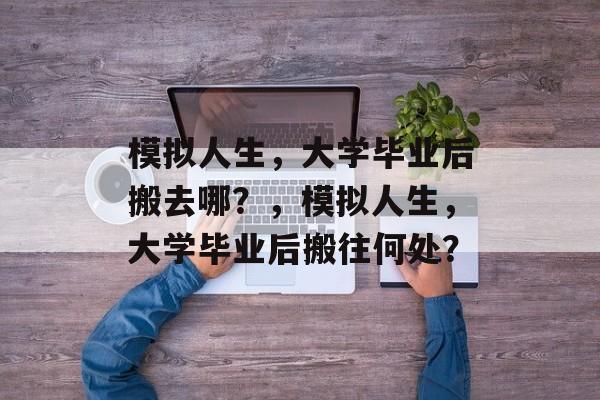 模拟人生，大学毕业后搬去哪？，模拟人生，大学毕业后搬往何处？