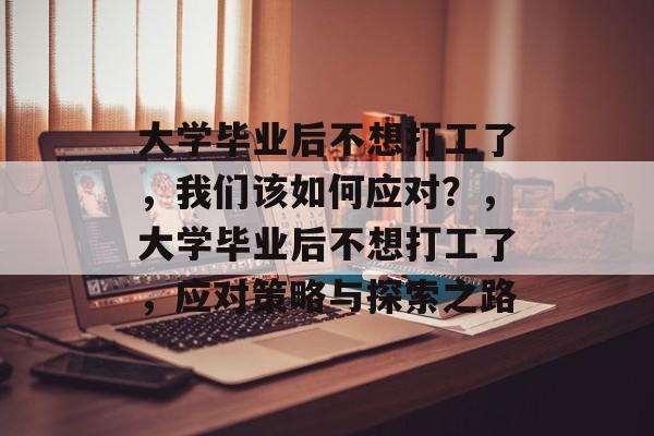 大学毕业后不想打工了，我们该如何应对？，大学毕业后不想打工了，应对策略与探索之路