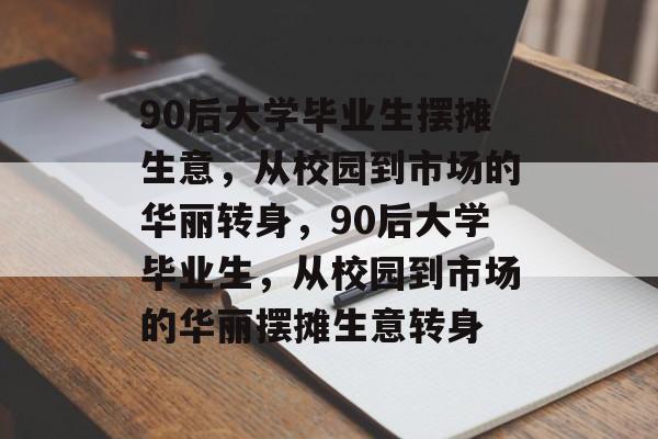 90后大学毕业生摆摊生意，从校园到市场的华丽转身，90后大学毕业生，从校园到市场的华丽摆摊生意转身